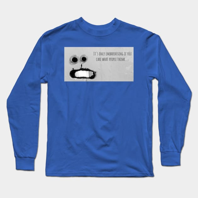 Googly Eyes "It's Only Embarrassing If You Care What People Think" Long Sleeve T-Shirt by Googly Eye